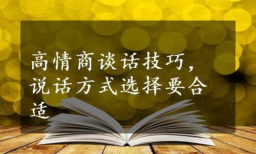 高情商谈话技巧，说话方式选择要合适