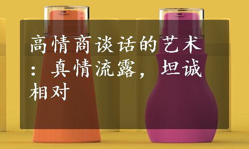 高情商谈话的艺术：真情流露，坦诚相对