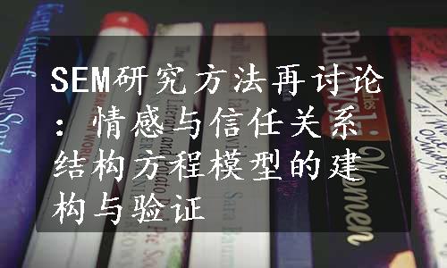 SEM研究方法再讨论：情感与信任关系结构方程模型的建构与验证