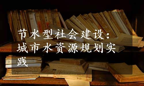 节水型社会建设：城市水资源规划实践