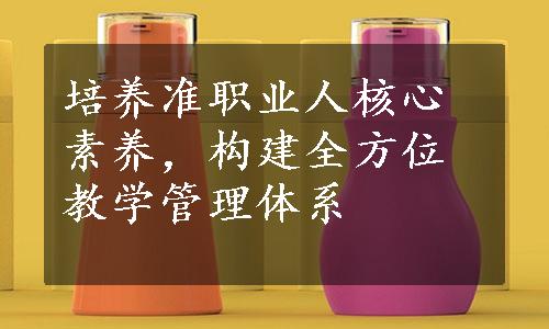 培养准职业人核心素养，构建全方位教学管理体系