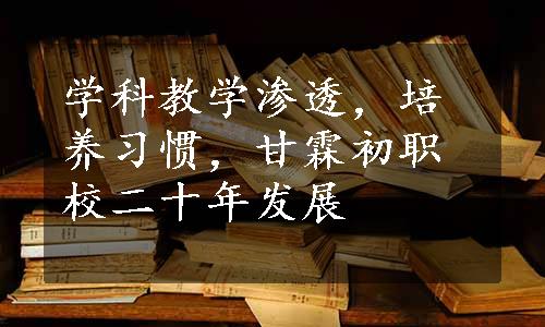 学科教学渗透，培养习惯，甘霖初职校二十年发展