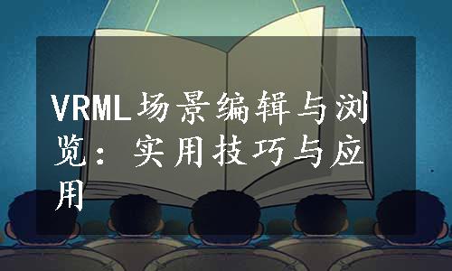 VRML场景编辑与浏览：实用技巧与应用