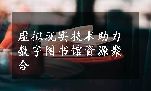 虚拟现实技术助力数字图书馆资源聚合