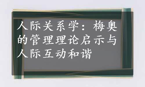 人际关系学：梅奥的管理理论启示与人际互动和谐