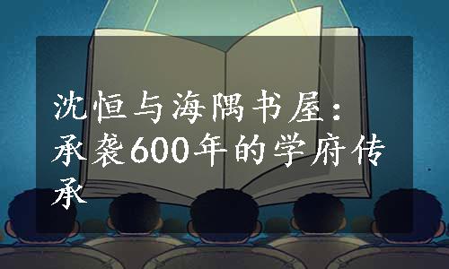 沈恒与海隅书屋：承袭600年的学府传承