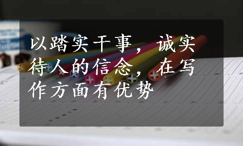 以踏实干事，诚实待人的信念，在写作方面有优势