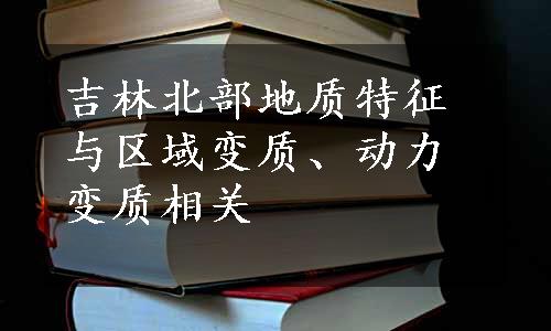 吉林北部地质特征与区域变质、动力变质相关