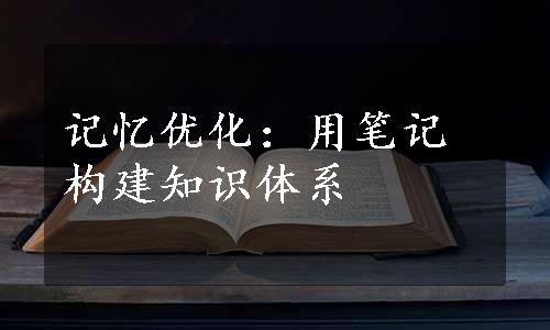 记忆优化：用笔记构建知识体系