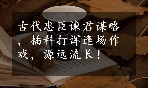 古代忠臣谏君谋略，插科打诨逢场作戏，源远流长！