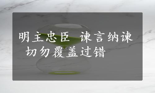 明主忠臣 谏言纳谏 切勿覆盖过错