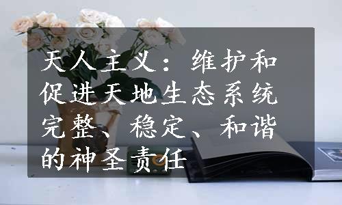 天人主义：维护和促进天地生态系统完整、稳定、和谐的神圣责任