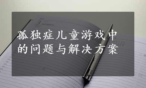 孤独症儿童游戏中的问题与解决方案