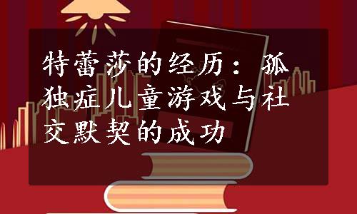 特蕾莎的经历：孤独症儿童游戏与社交默契的成功