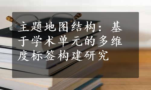 主题地图结构：基于学术单元的多维度标签构建研究