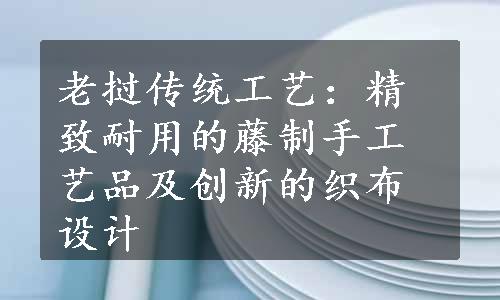 老挝传统工艺：精致耐用的藤制手工艺品及创新的织布设计