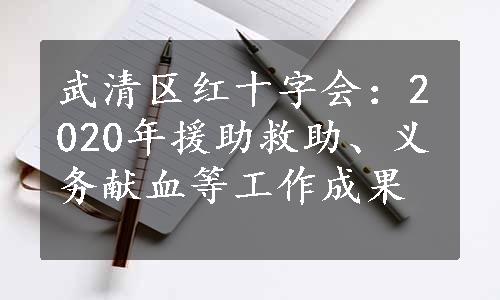 武清区红十字会：2020年援助救助、义务献血等工作成果