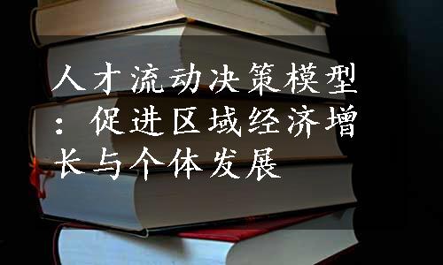 人才流动决策模型：促进区域经济增长与个体发展