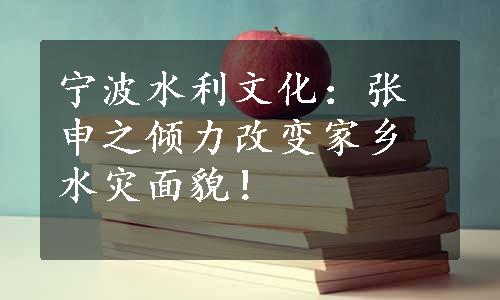 宁波水利文化：张申之倾力改变家乡水灾面貌！