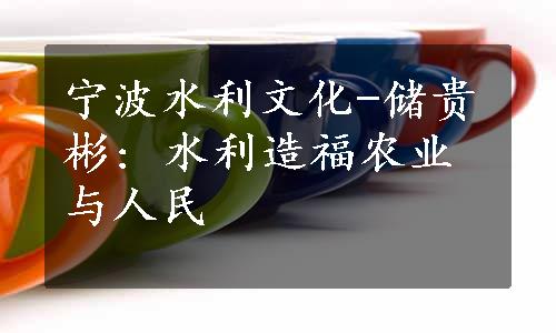 宁波水利文化-储贵彬: 水利造福农业与人民