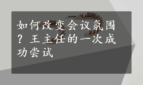 如何改变会议氛围？王主任的一次成功尝试