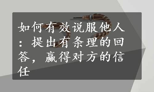 如何有效说服他人：提出有条理的回答，赢得对方的信任