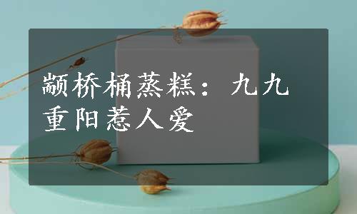 颛桥桶蒸糕：九九重阳惹人爱