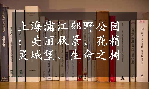 上海浦江郊野公园：美丽秋景、花精灵城堡、生命之树