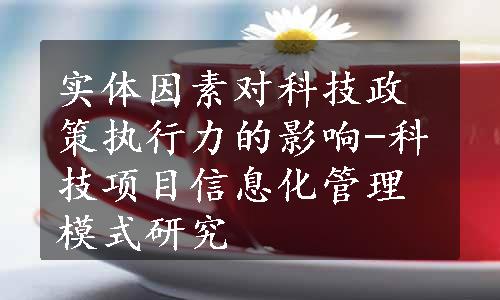 实体因素对科技政策执行力的影响-科技项目信息化管理模式研究