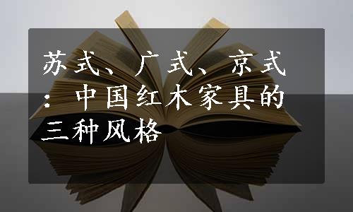 苏式、广式、京式：中国红木家具的三种风格