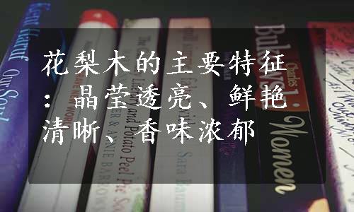 花梨木的主要特征：晶莹透亮、鲜艳清晰、香味浓郁