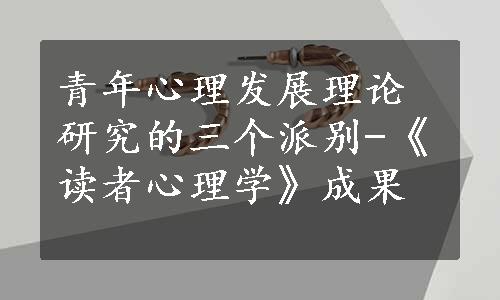 青年心理发展理论研究的三个派别-《读者心理学》成果