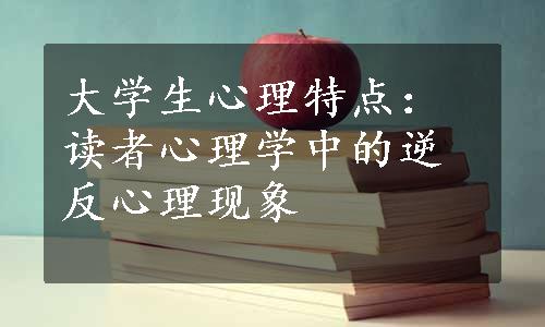 大学生心理特点：读者心理学中的逆反心理现象