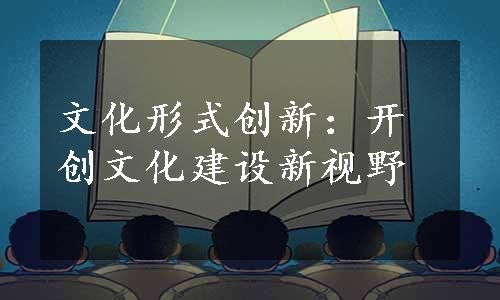 文化形式创新：开创文化建设新视野