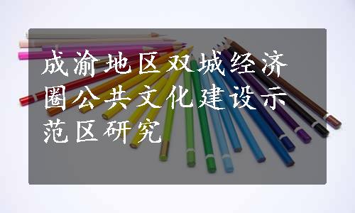 成渝地区双城经济圈公共文化建设示范区研究