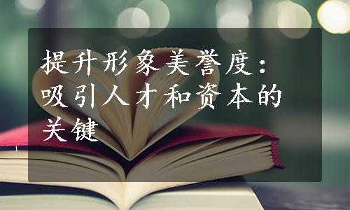 提升形象美誉度：吸引人才和资本的关键