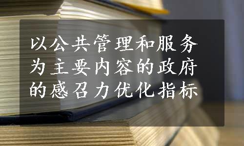 以公共管理和服务为主要内容的政府的感召力优化指标