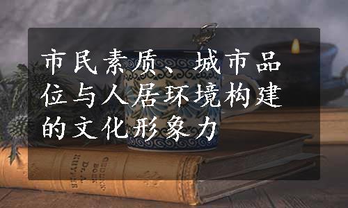 市民素质、城市品位与人居环境构建的文化形象力