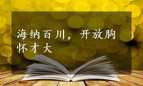 海纳百川，开放胸怀才大