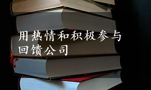 用热情和积极参与回馈公司