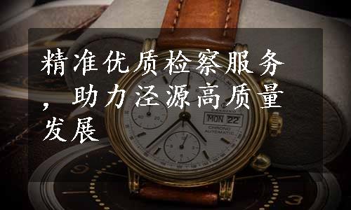 精准优质检察服务，助力泾源高质量发展