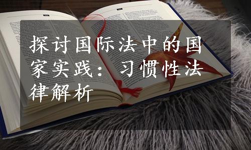 探讨国际法中的国家实践：习惯性法律解析