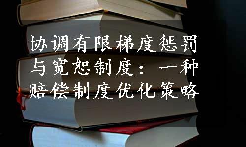 协调有限梯度惩罚与宽恕制度：一种赔偿制度优化策略