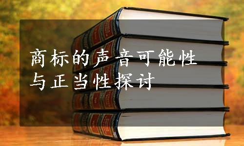 商标的声音可能性与正当性探讨