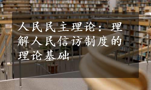 人民民主理论：理解人民信访制度的理论基础