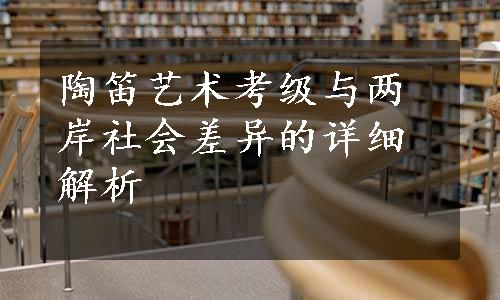 陶笛艺术考级与两岸社会差异的详细解析