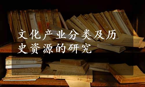 文化产业分类及历史资源的研究