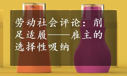 劳动社会评论：削足适履——雇主的选择性吸纳