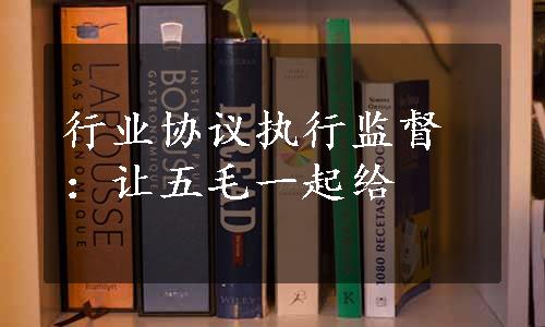 行业协议执行监督：让五毛一起给