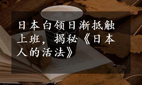 日本白领日渐抵触上班，揭秘《日本人的活法》